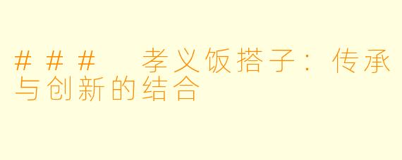 ### 孝义饭搭子：传承与创新的结合
