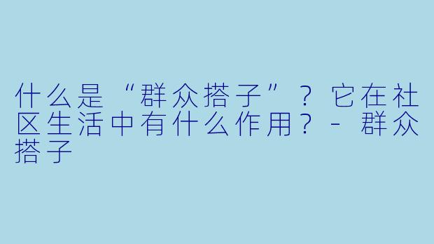 什么是“群众搭子”?它在社区生活中有什么作用?