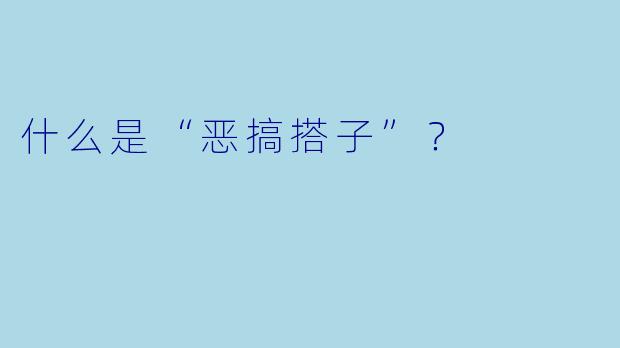 什么是“恶搞搭子”？  