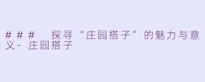 ### 探寻“庄园搭子”的魅力与意义