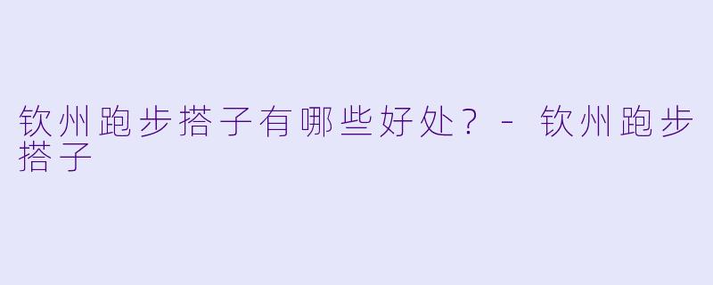 钦州跑步搭子有哪些好处？