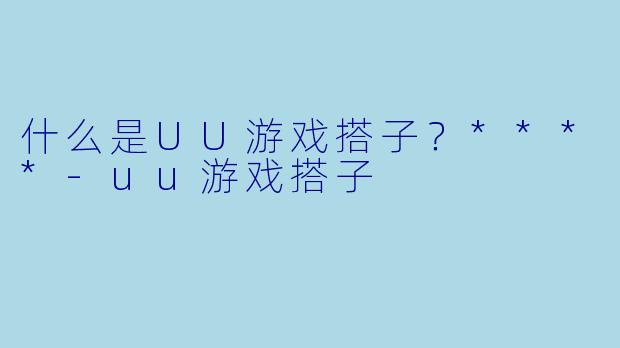 什么是UU游戏搭子？****
