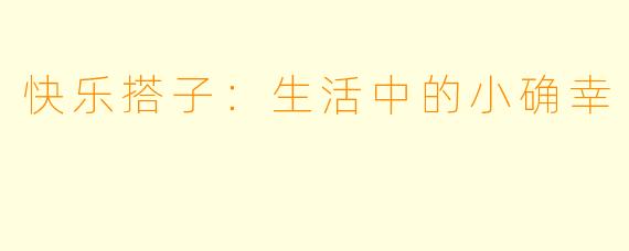 快乐搭子：生活中的小确幸