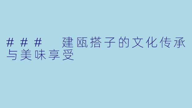 ### 建瓯搭子的文化传承与美味享受