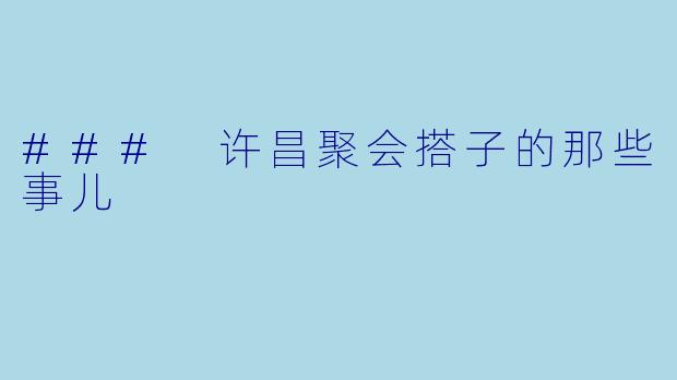 ### 许昌聚会搭子的那些事儿