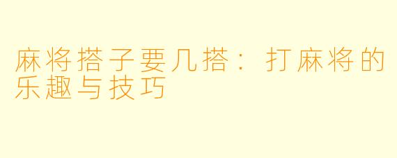 麻将搭子要几搭:打麻将的乐趣与技巧