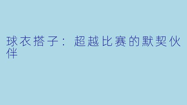 球衣搭子：超越比赛的默契伙伴