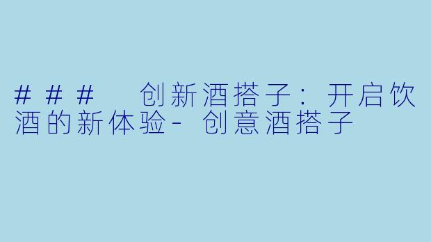 ### 创新酒搭子：开启饮酒的新体验-创意酒搭子