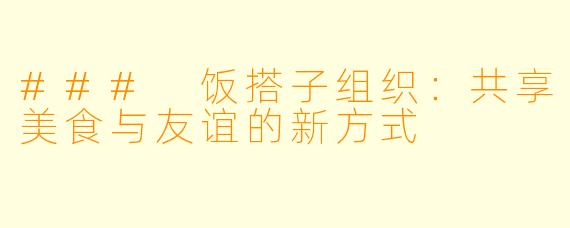 ### 饭搭子组织：共享美食与友谊的新方式