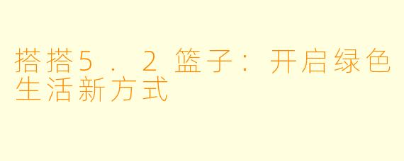 搭搭5.2篮子：开启绿色生活新方式