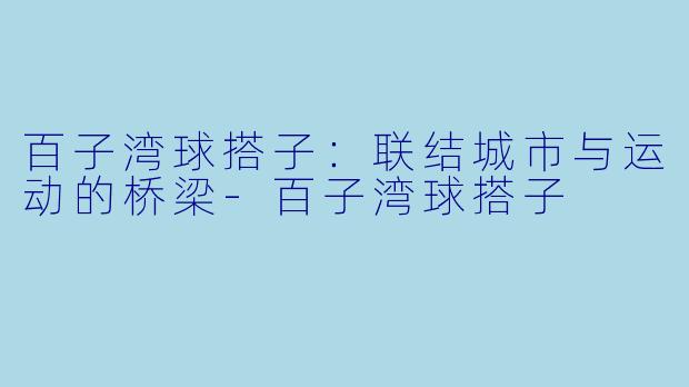 百子湾球搭子：联结城市与运动的桥梁-百子湾球搭子