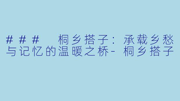 ### 桐乡搭子:承载乡愁与记忆的温暖之桥