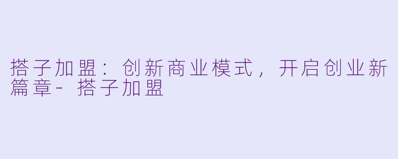 搭子加盟：创新商业模式，开启创业新篇章-搭子加盟