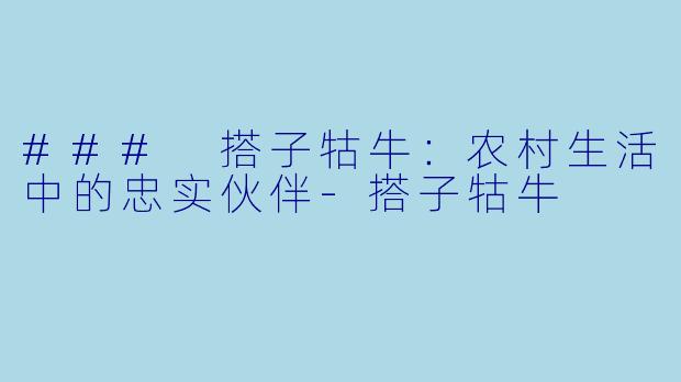 ### 搭子牯牛：农村生活中的忠实伙伴-搭子牯牛