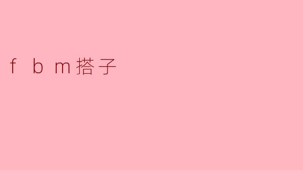 什么是“FBM搭子”？****