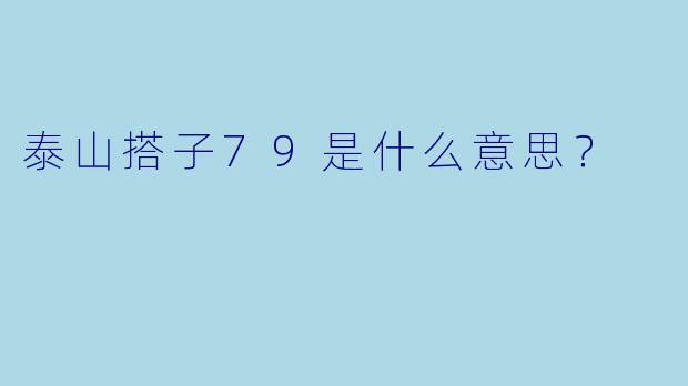 泰山搭子79是什么意思？