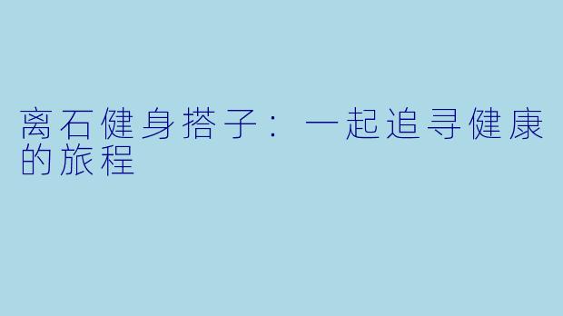 离石健身搭子：一起追寻健康的旅程