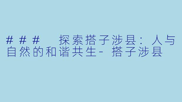 ### 探索搭子涉县：人与自然的和谐共生-搭子涉县
