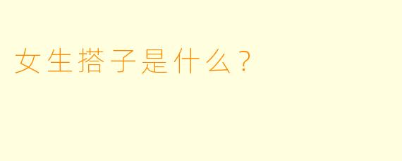 女生搭子是什么？  