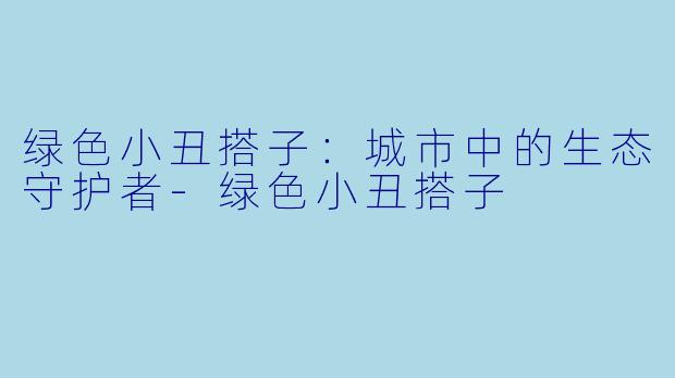 绿色小丑搭子：城市中的生态守护者-绿色小丑搭子
