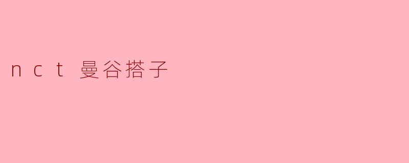 NCT曼谷搭子的热情之旅