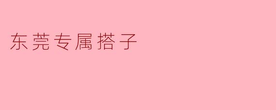 ### 东莞专属搭子:城市生活的新时尚