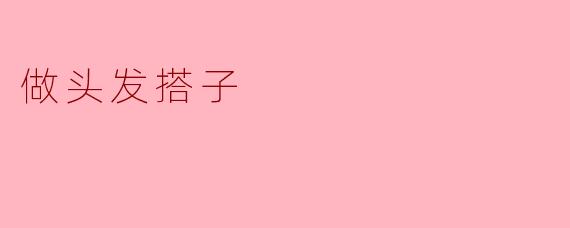 做头发搭子