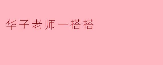 华子老师一搭搭