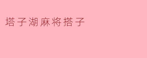 揭秘塔子湖麻将搭子的文化与乐趣