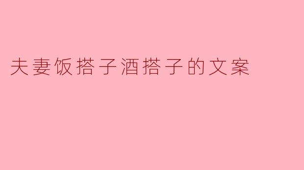 夫妻之间如何通过“饭搭子”和“酒搭子”的角色增进感情?