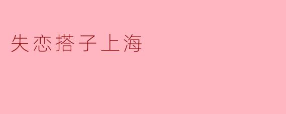 ### 失恋搭子上海:在城市的角落里重拾心情
