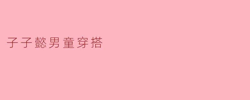 对于子子懿男童的穿搭,有哪些时尚的搭配建议?****