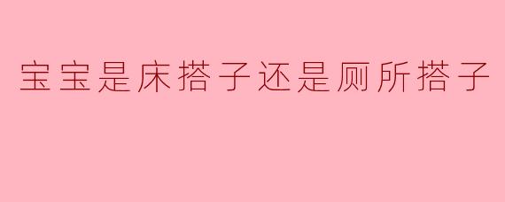 宝宝是床搭子还是厕所搭子