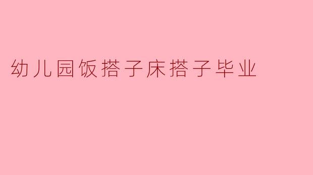 幼儿园饭搭子床搭子毕业
