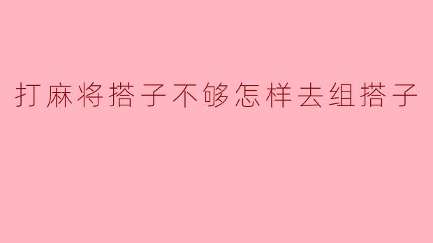 打麻将搭子不够怎样去组搭子