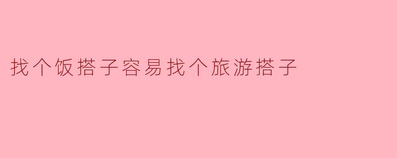 找个饭搭子容易找个旅游搭子