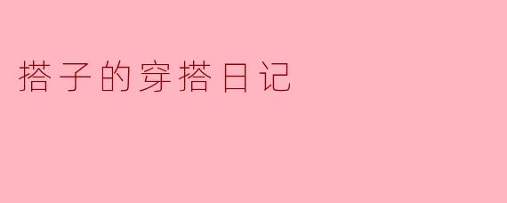 搭子的穿搭日记:每日时尚小心机