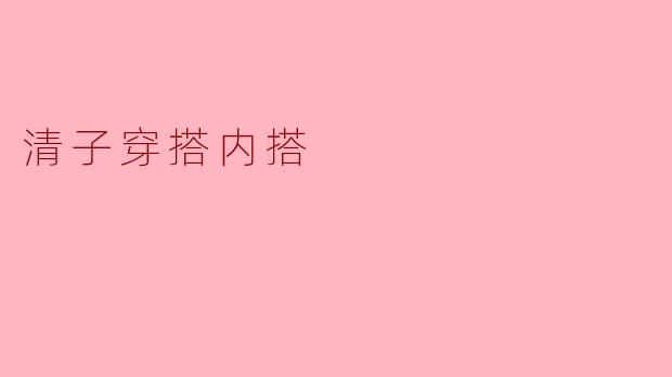 清子在穿搭内搭方面有什么推荐吗?****