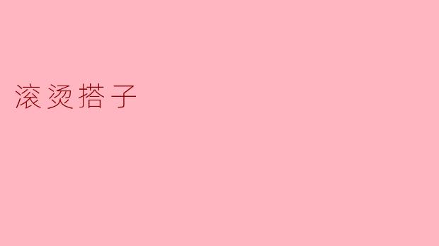 ### 滚烫搭子:在热情中绽放青春的火花
