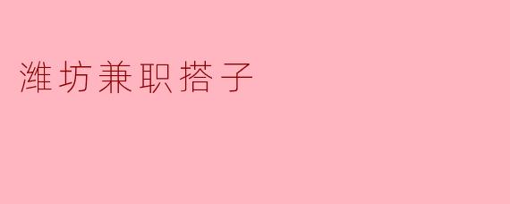 ### 潍坊兼职搭子的魅力与机遇