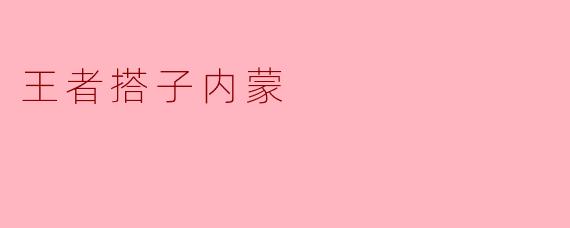 王者搭子内蒙是指什么？  