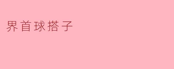 ### 界首球搭子:团结与拼搏的象征