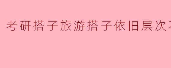 考研期间,和搭子一起旅游真的有必要吗?**