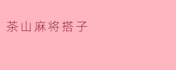 什么是茶山麻将搭子？****
