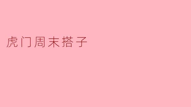 虎门周末搭子的乐趣与意义
