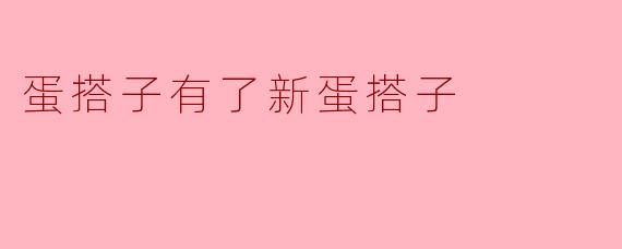 蛋搭子最近有什么新变化吗？**  **