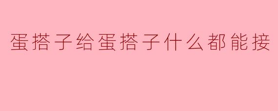 蛋搭子给蛋搭子什么都能接