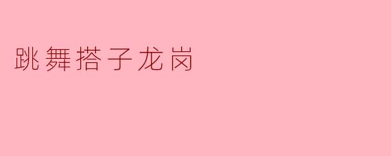 什么是“跳舞搭子龙岗”？  