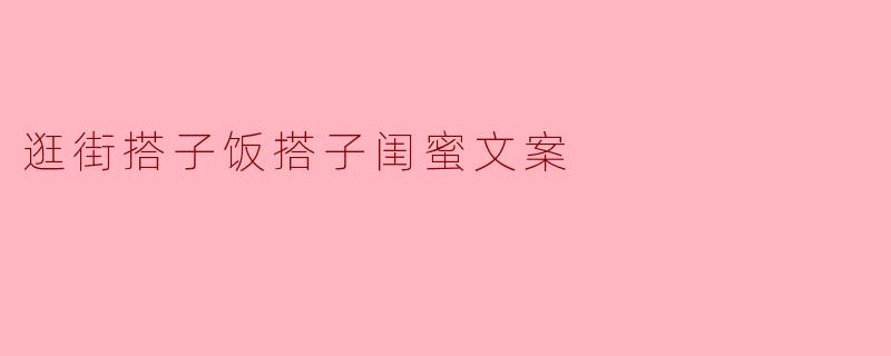 逛街搭子饭搭子闺蜜文案