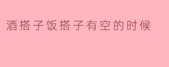 最近有没有想过和酒搭子或者饭搭子一起聚聚，放松一下？